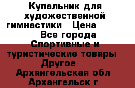 Купальник для художественной гимнастики › Цена ­ 7 500 - Все города Спортивные и туристические товары » Другое   . Архангельская обл.,Архангельск г.